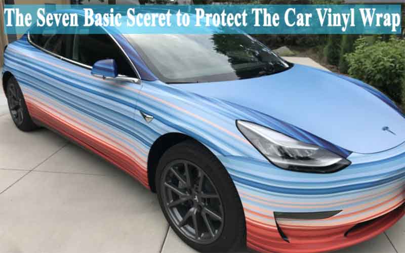 Seven Basic Secrets of how to Protect the Vinyl Wrap