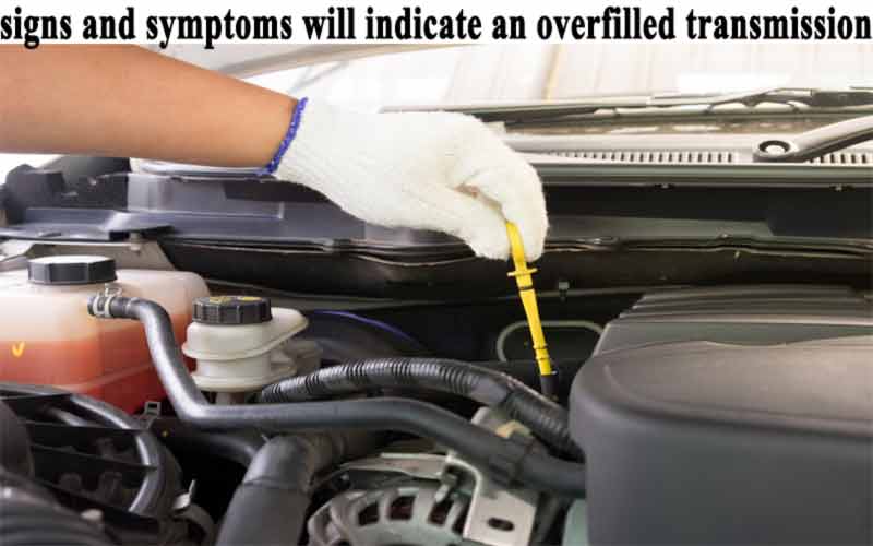 signs and symptoms will indicate an overfilled transmission